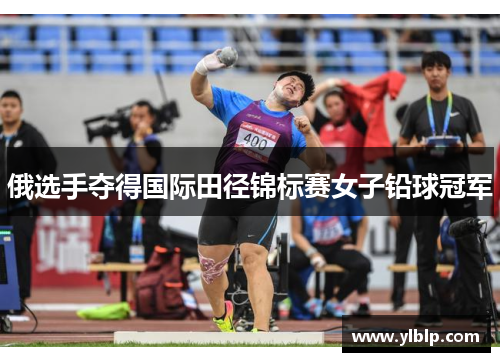 俄选手夺得国际田径锦标赛女子铅球冠军