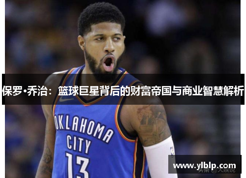 保罗·乔治:篮球巨星背后的财富帝国与商业智慧解析