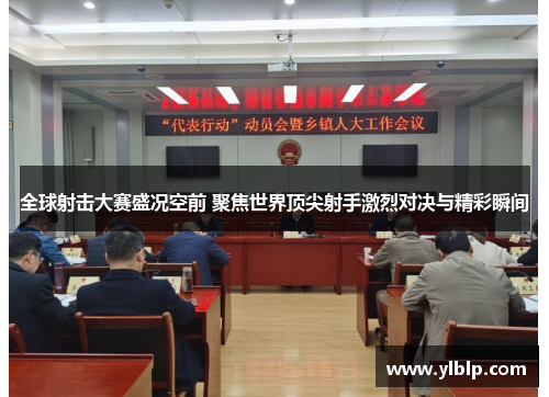 全球射击大赛盛况空前 聚焦世界顶尖射手激烈对决与精彩瞬间
