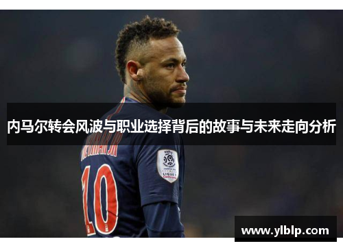 内马尔转会风波与职业选择背后的故事与未来走向分析