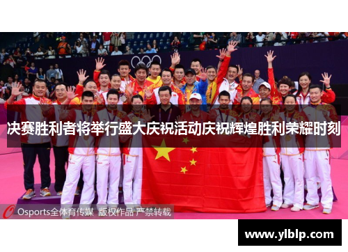 决赛胜利者将举行盛大庆祝活动庆祝辉煌胜利荣耀时刻