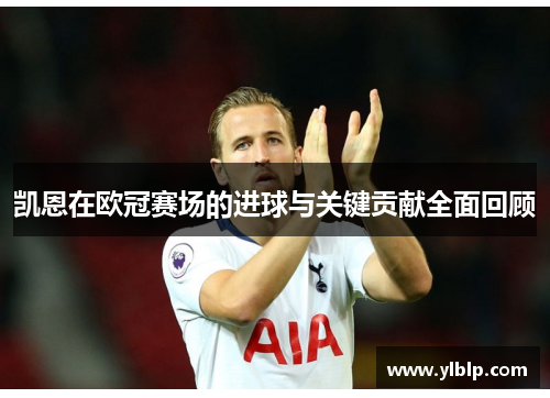 凯恩在欧冠赛场的进球与关键贡献全面回顾