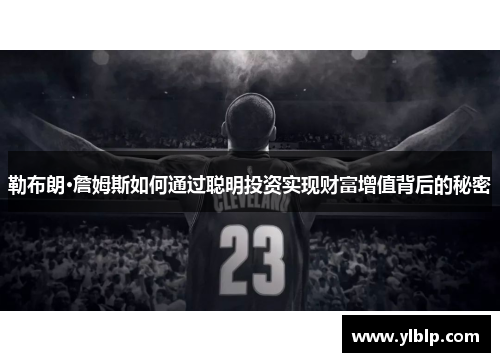 勒布朗·詹姆斯如何通过聪明投资实现财富增值背后的秘密