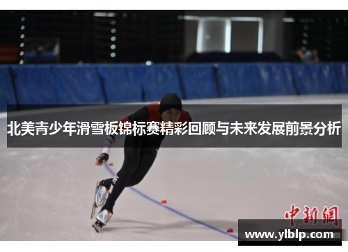 北美青少年滑雪板锦标赛精彩回顾与未来发展前景分析