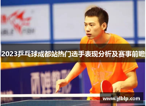 2023乒乓球成都站热门选手表现分析及赛事前瞻