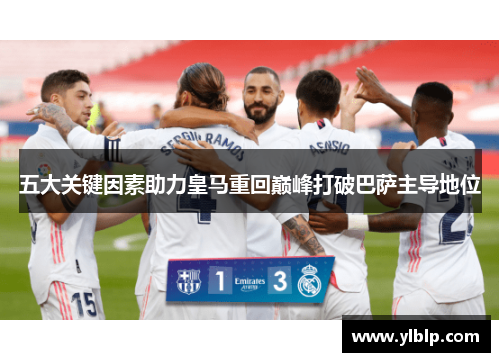 五大关键因素助力皇马重回巅峰打破巴萨主导地位