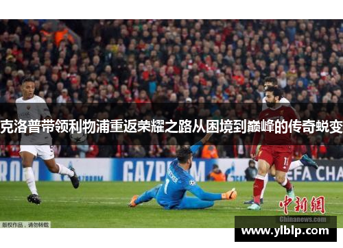 克洛普带领利物浦重返荣耀之路从困境到巅峰的传奇蜕变
