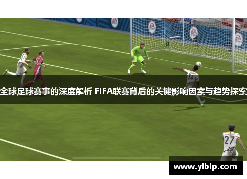 全球足球赛事的深度解析 FIFA联赛背后的关键影响因素与趋势探索