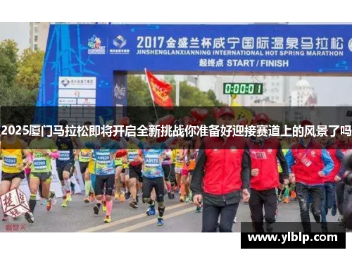 2025厦门马拉松即将开启全新挑战你准备好迎接赛道上的风景了吗