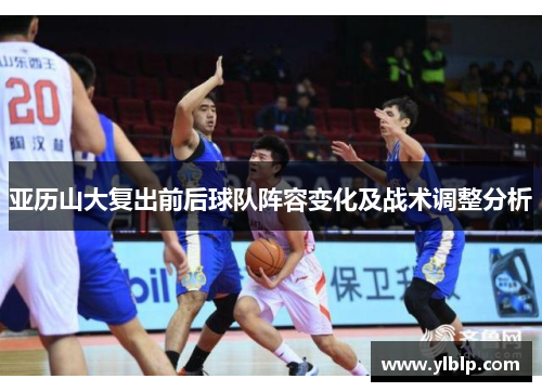 亚历山大复出前后球队阵容变化及战术调整分析