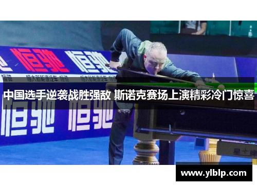 中国选手逆袭战胜强敌 斯诺克赛场上演精彩冷门惊喜