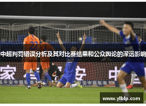 中超判罚错误分析及其对比赛结果和公众舆论的深远影响