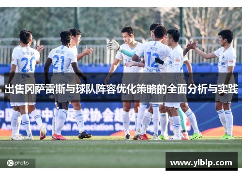出售冈萨雷斯与球队阵容优化策略的全面分析与实践