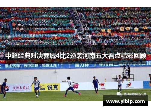 中超经典对决蓉城4比2逆袭河南五大看点精彩回顾