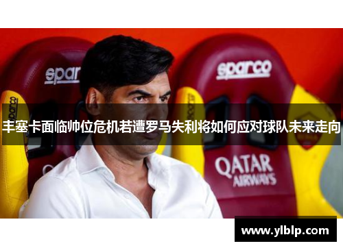 丰塞卡面临帅位危机若遭罗马失利将如何应对球队未来走向