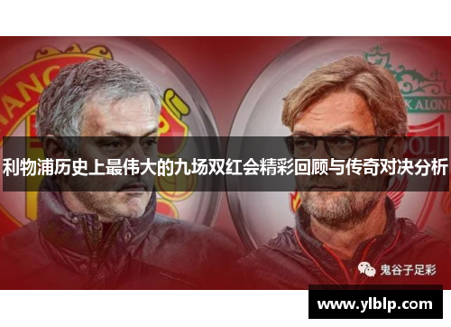 利物浦历史上最伟大的九场双红会精彩回顾与传奇对决分析