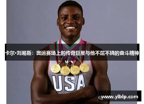 卡尔·刘易斯:奥运赛场上的传奇巨星与他不屈不挠的奋斗精神