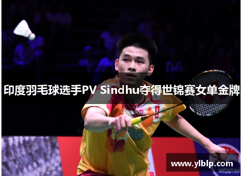 印度羽毛球选手PV Sindhu夺得世锦赛女单金牌
