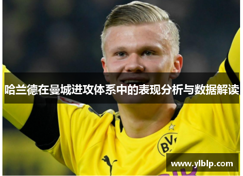 哈兰德在曼城进攻体系中的表现分析与数据解读
