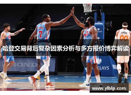 哈登交易背后复杂因素分析与多方报价博弈解读