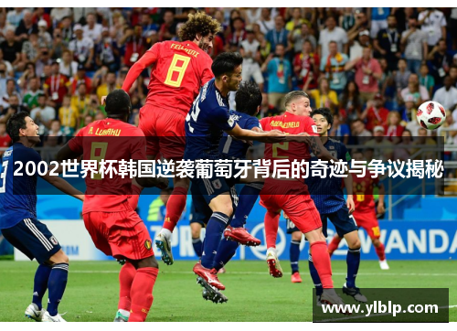 2002世界杯韩国逆袭葡萄牙背后的奇迹与争议揭秘