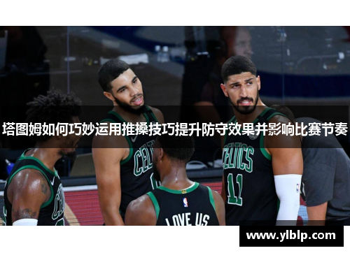 塔图姆如何巧妙运用推搡技巧提升防守效果并影响比赛节奏