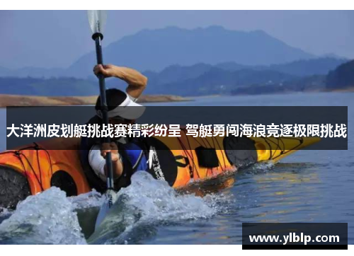 大洋洲皮划艇挑战赛精彩纷呈 驾艇勇闯海浪竞逐极限挑战