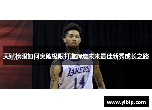 天赋榜眼如何突破极限打造辉煌未来最佳新秀成长之路