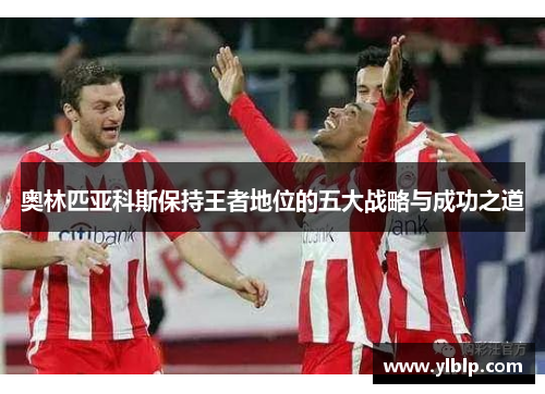 奥林匹亚科斯保持王者地位的五大战略与成功之道