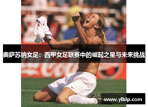 奥萨苏纳女足:西甲女足联赛中的崛起之星与未来挑战