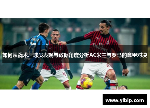如何从战术、球员表现与数据角度分析AC米兰与罗马的意甲对决
