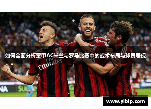 如何全面分析意甲AC米兰与罗马比赛中的战术布局与球员表现