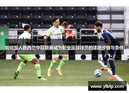 如何加入新西兰中超联赛成为职业足球球员的详细步骤与条件