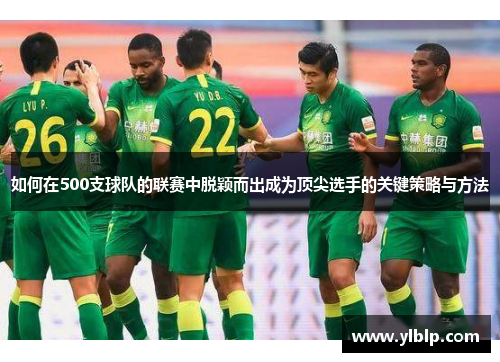 如何在500支球队的联赛中脱颖而出成为顶尖选手的关键策略与方法 如何在500支球队的联赛中脱颖而出成为顶尖选手的关键策略与方法