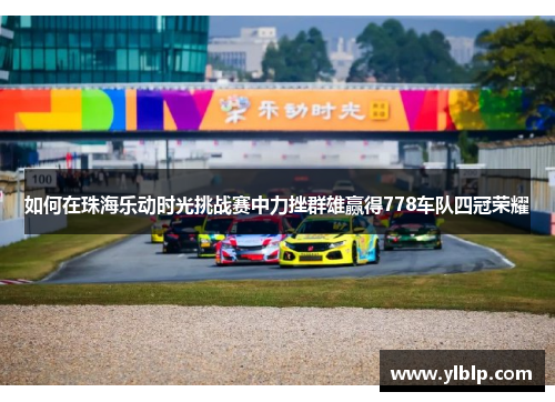 如何在珠海乐动时光挑战赛中力挫群雄赢得778车队四冠荣耀