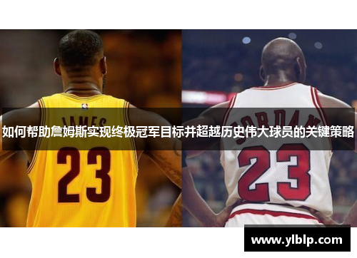 如何帮助詹姆斯实现终极冠军目标并超越历史伟大球员的关键策略 如何帮助詹姆斯实现终极冠军目标并超越历史伟大球员的关键策略