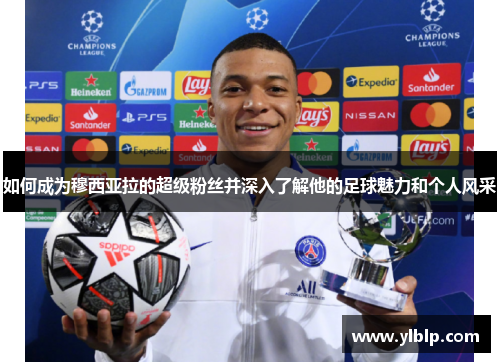 如何成为穆西亚拉的超级粉丝并深入了解他的足球魅力和个人风采